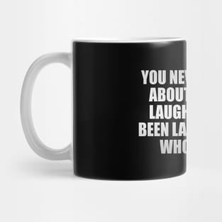 You never worry about the last laugh if you've been laughing the whole time Mug